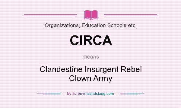 What does CIRCA mean? It stands for Clandestine Insurgent Rebel Clown Army