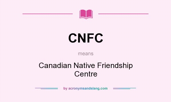 What does CNFC mean? It stands for Canadian Native Friendship Centre