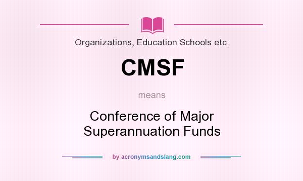 What does CMSF mean? It stands for Conference of Major Superannuation Funds