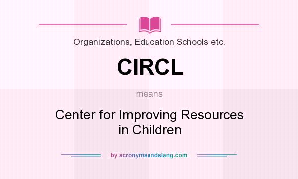 What does CIRCL mean? It stands for Center for Improving Resources in Children
