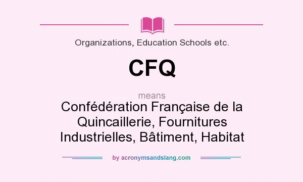 What does CFQ mean? It stands for Confédération Française de la Quincaillerie, Fournitures Industrielles, Bâtiment, Habitat