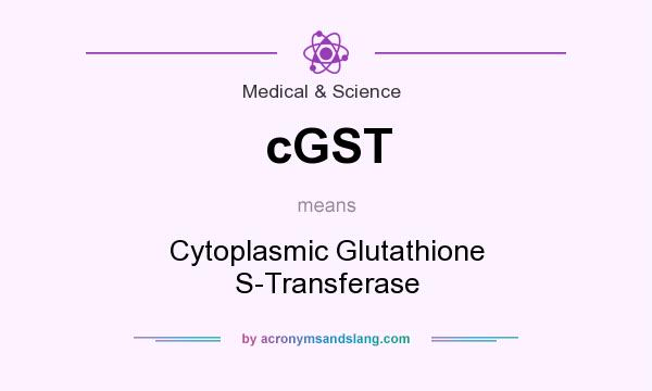 What does cGST mean? It stands for Cytoplasmic Glutathione S-Transferase