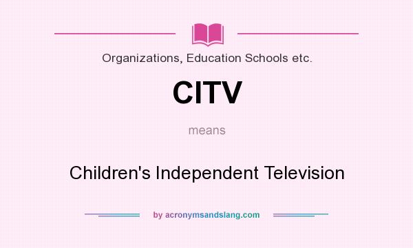 What does CITV mean? It stands for Children`s Independent Television