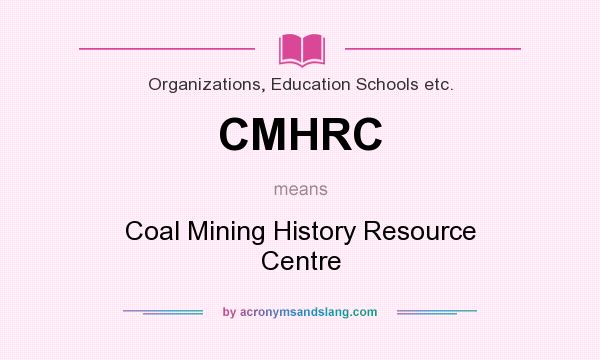 What does CMHRC mean? It stands for Coal Mining History Resource Centre
