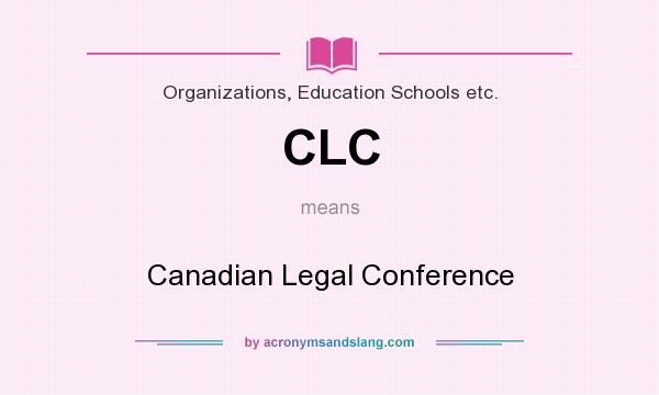 What does CLC mean? It stands for Canadian Legal Conference
