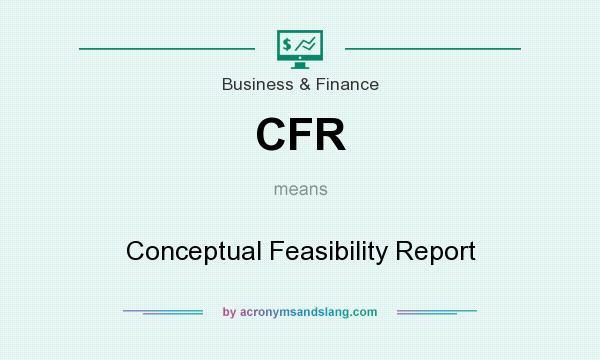 What does CFR mean? It stands for Conceptual Feasibility Report