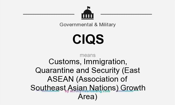 What does CIQS mean? It stands for Customs, Immigration, Quarantine and Security (East ASEAN (Association of Southeast Asian Nations) Growth Area)
