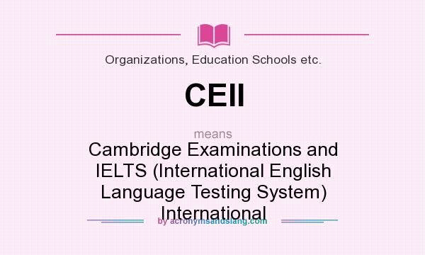 What does CEII mean? It stands for Cambridge Examinations and IELTS (International English Language Testing System) International