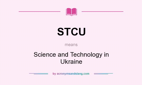 What does STCU mean? It stands for Science and Technology in Ukraine