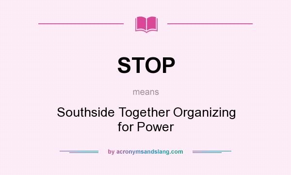 What does STOP mean? It stands for Southside Together Organizing for Power