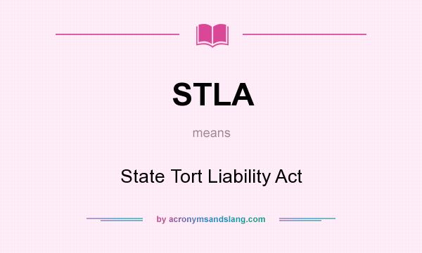 What does STLA mean? It stands for State Tort Liability Act
