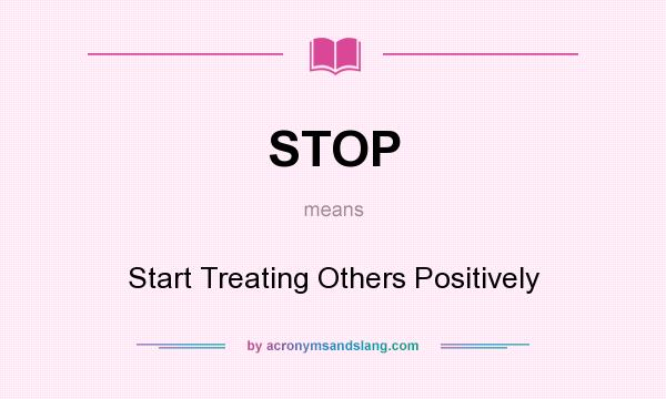 What does STOP mean? It stands for Start Treating Others Positively