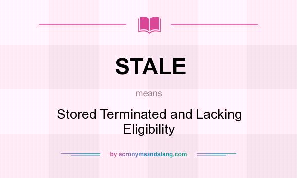 What does STALE mean? It stands for Stored Terminated and Lacking Eligibility
