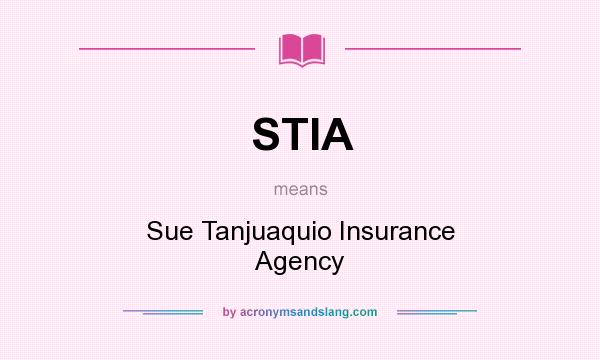 What does STIA mean? It stands for Sue Tanjuaquio Insurance Agency