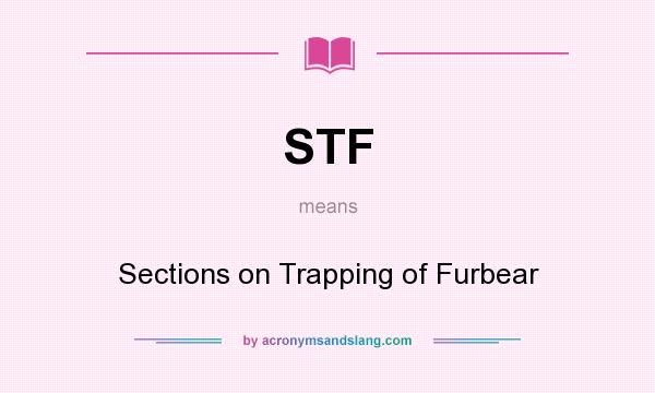 What does STF mean? It stands for Sections on Trapping of Furbear