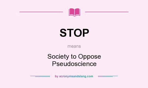 What does STOP mean? It stands for Society to Oppose Pseudoscience