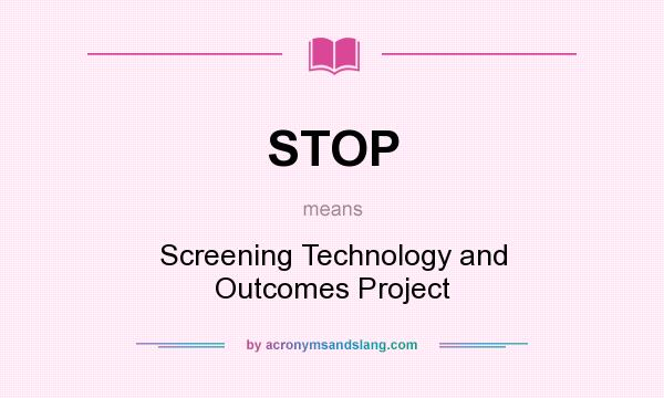 What does STOP mean? It stands for Screening Technology and Outcomes Project