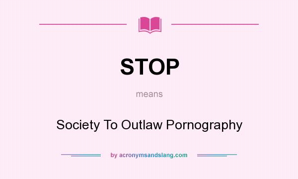 What does STOP mean? It stands for Society To Outlaw Pornography