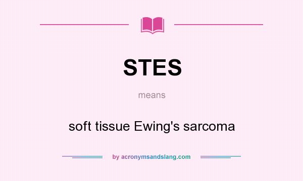 What does STES mean? It stands for soft tissue Ewing`s sarcoma