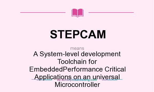 What does STEPCAM mean? It stands for A System-level development Toolchain for EmbeddedPerformance Critical Applications on an universal Microcontroller