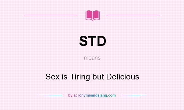 What does STD mean? It stands for Sex is Tiring but Delicious