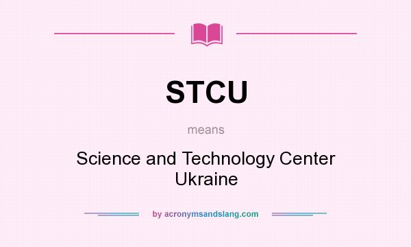 What does STCU mean? It stands for Science and Technology Center Ukraine