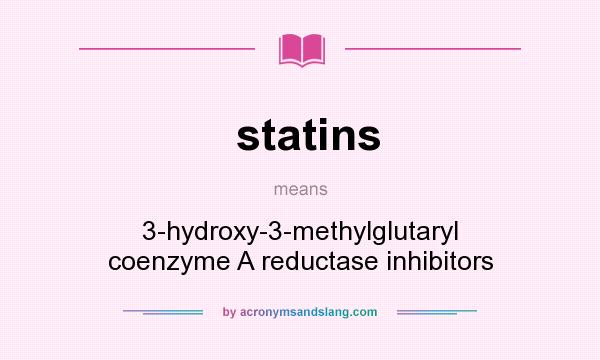 What does statins mean? It stands for 3-hydroxy-3-methylglutaryl coenzyme A reductase inhibitors