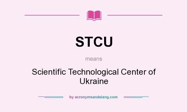 What does STCU mean? It stands for Scientific Technological Center of Ukraine