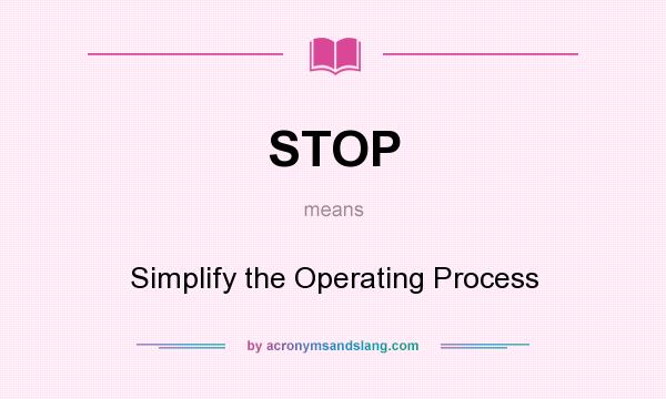 What does STOP mean? It stands for Simplify the Operating Process