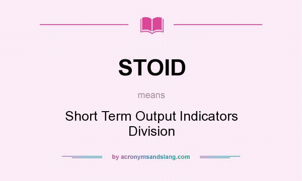 What does STOID mean? It stands for Short Term Output Indicators Division