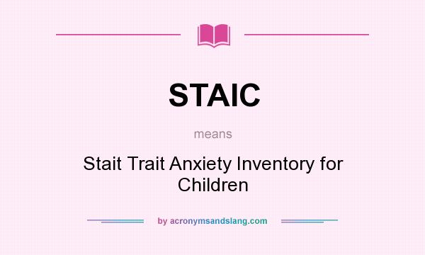 What does STAIC mean? It stands for Stait Trait Anxiety Inventory for Children