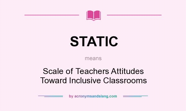 What does STATIC mean? It stands for Scale of Teachers Attitudes Toward Inclusive Classrooms