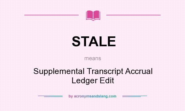 What does STALE mean? It stands for Supplemental Transcript Accrual Ledger Edit