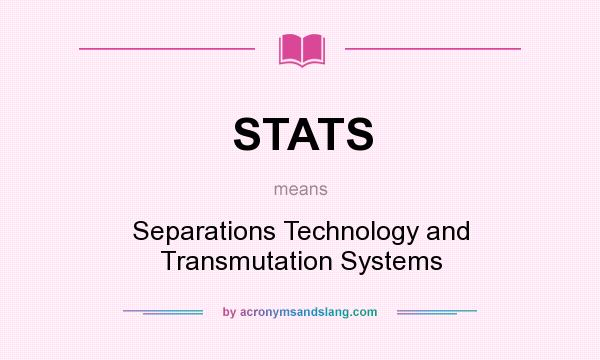 What does STATS mean? It stands for Separations Technology and Transmutation Systems