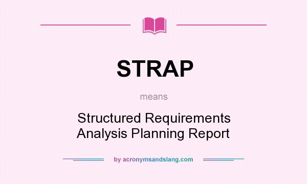 What does STRAP mean? It stands for Structured Requirements Analysis Planning Report