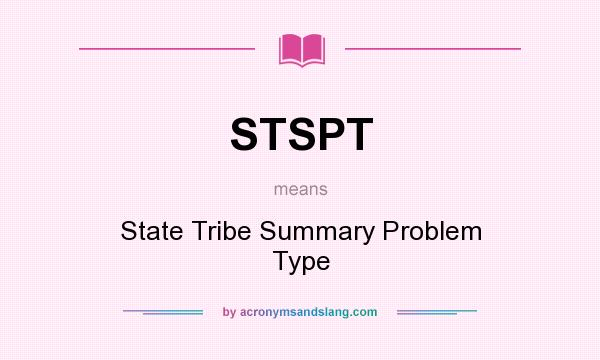 What does STSPT mean? It stands for State Tribe Summary Problem Type