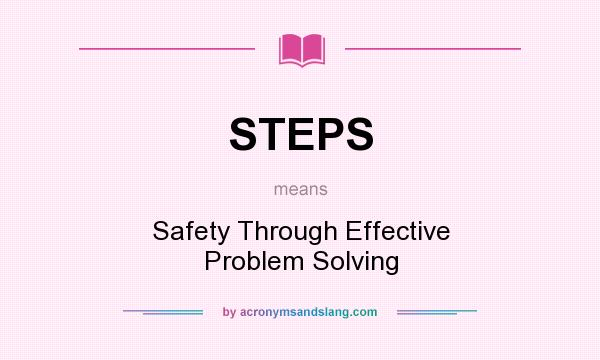 What does STEPS mean? It stands for Safety Through Effective Problem Solving
