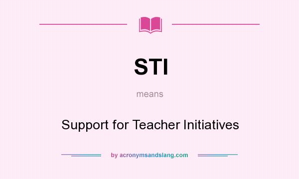 What does STI mean? It stands for Support for Teacher Initiatives