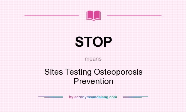 What does STOP mean? It stands for Sites Testing Osteoporosis Prevention