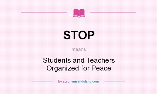 What does STOP mean? It stands for Students and Teachers Organized for Peace