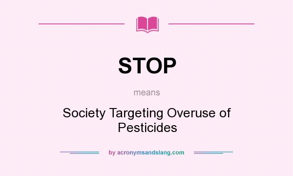 What does STOP mean? It stands for Society Targeting Overuse of Pesticides
