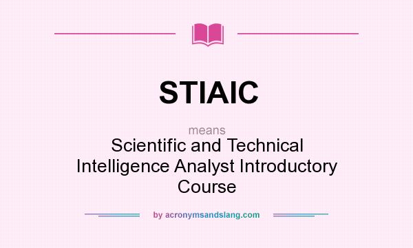 What does STIAIC mean? It stands for Scientific and Technical Intelligence Analyst Introductory Course
