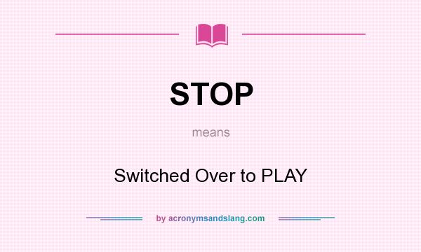 What does STOP mean? It stands for Switched Over to PLAY