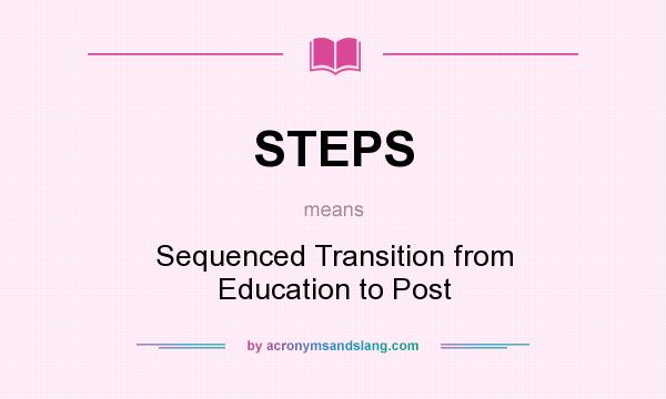 What does STEPS mean? It stands for Sequenced Transition from Education to Post