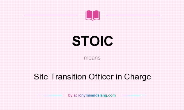What does STOIC mean? It stands for Site Transition Officer in Charge