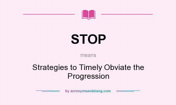What does STOP mean? It stands for Strategies to Timely Obviate the Progression