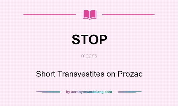 What does STOP mean? It stands for Short Transvestites on Prozac