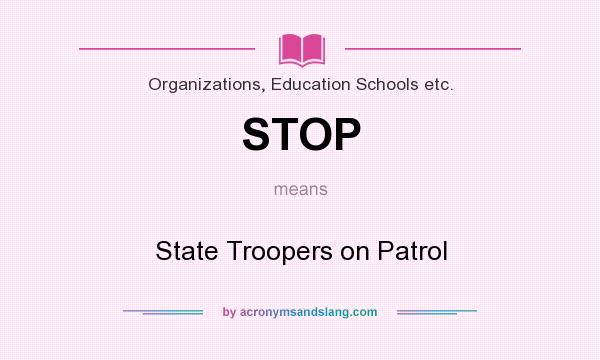 What does STOP mean? It stands for State Troopers on Patrol