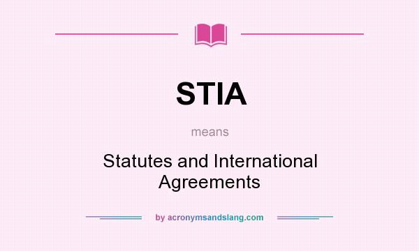 What does STIA mean? It stands for Statutes and International Agreements