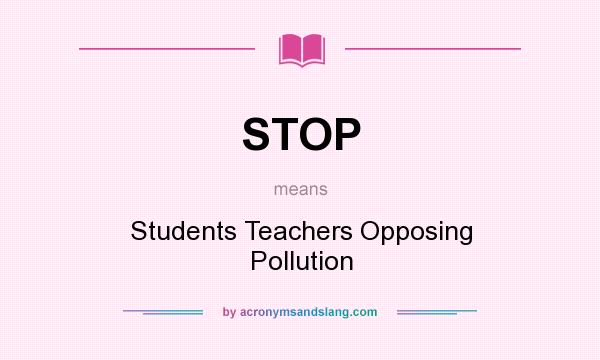 What does STOP mean? It stands for Students Teachers Opposing Pollution